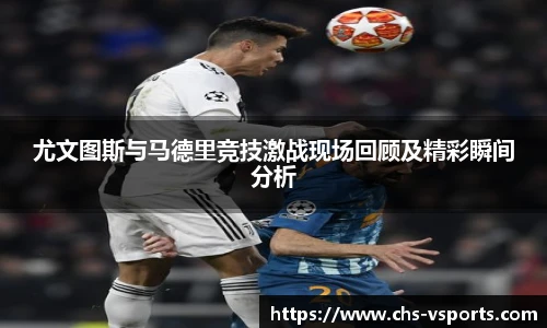 尤文图斯与马德里竞技激战现场回顾及精彩瞬间分析